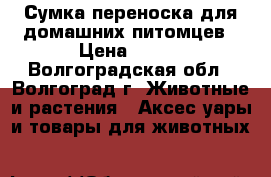 Сумка-переноска для домашних питомцев › Цена ­ 600 - Волгоградская обл., Волгоград г. Животные и растения » Аксесcуары и товары для животных   